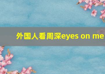 外国人看周深eyes on me